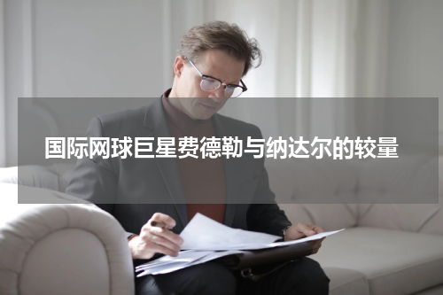 国际网球巨星费德勒与纳达尔的较量