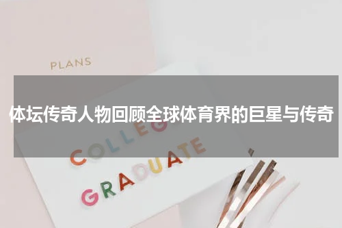 体坛传奇人物回顾全球体育界的巨星与传奇