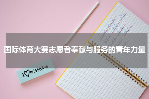 国际体育大赛志愿者奉献与服务的青年力量