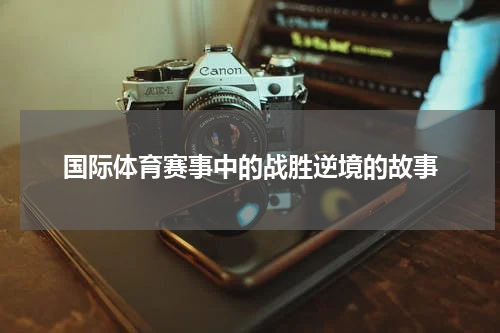 国际体育赛事中的战胜逆境的故事