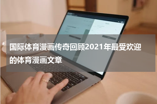 国际体育漫画传奇回顾2021年最受欢迎的体育漫画文章