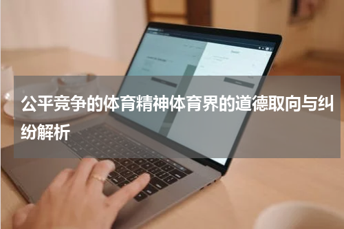 公平竞争的体育精神体育界的道德取向与纠纷解析