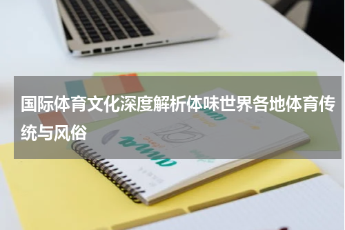 国际体育文化深度解析体味世界各地体育传统与风俗