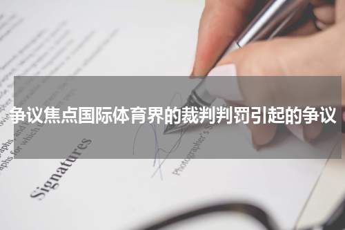 争议焦点国际体育界的裁判判罚引起的争议