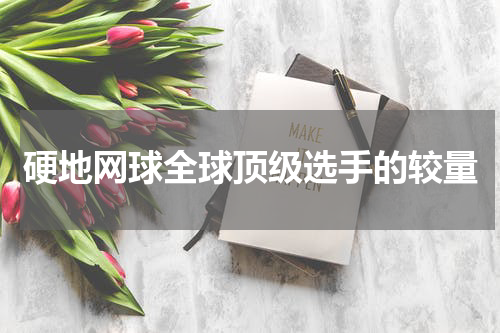 硬地网球全球顶级选手的较量