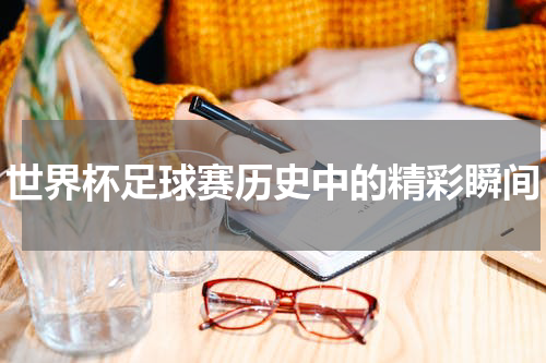 世界杯足球赛历史中的精彩瞬间