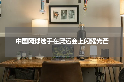 中国网球选手在奥运会上闪耀光芒