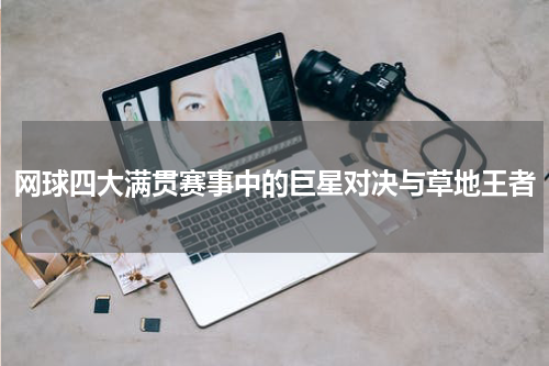 网球四大满贯赛事中的巨星对决与草地王者
