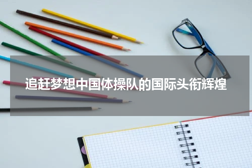 追赶梦想中国体操队的国际头衔辉煌