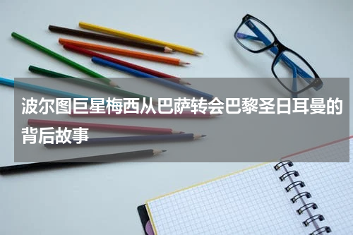 波尔图巨星梅西从巴萨转会巴黎圣日耳曼的背后故事