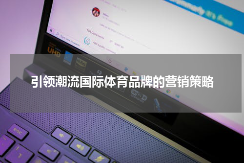 引领潮流国际体育品牌的营销策略