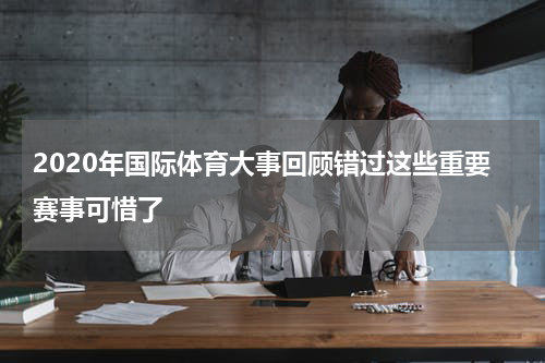 2020年国际体育大事回顾错过这些重要赛事可惜了