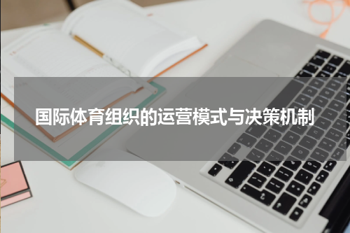国际体育组织的运营模式与决策机制