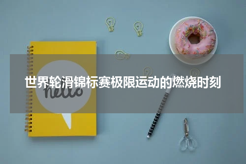 世界轮滑锦标赛极限运动的燃烧时刻