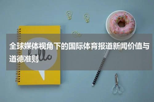 全球媒体视角下的国际体育报道新闻价值与道德准则
