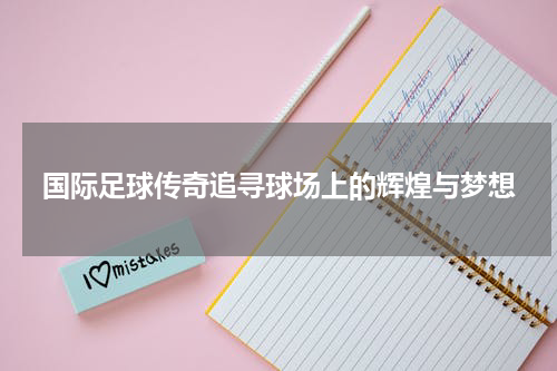 国际足球传奇追寻球场上的辉煌与梦想