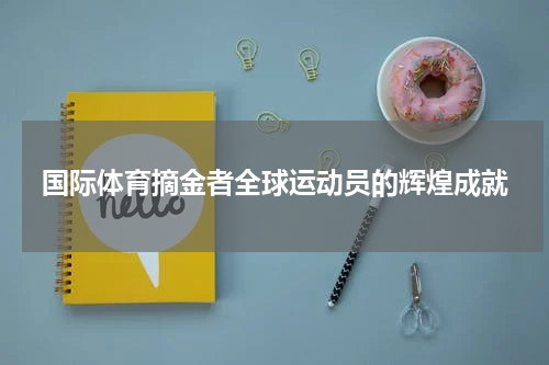 国际体育摘金者全球运动员的辉煌成就