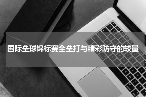 国际垒球锦标赛全垒打与精彩防守的较量