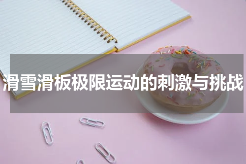 滑雪滑板极限运动的刺激与挑战