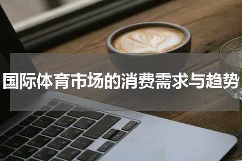 国际体育市场的消费需求与趋势