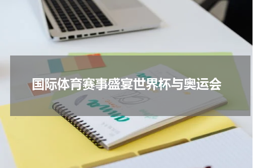 国际体育赛事盛宴世界杯与奥运会