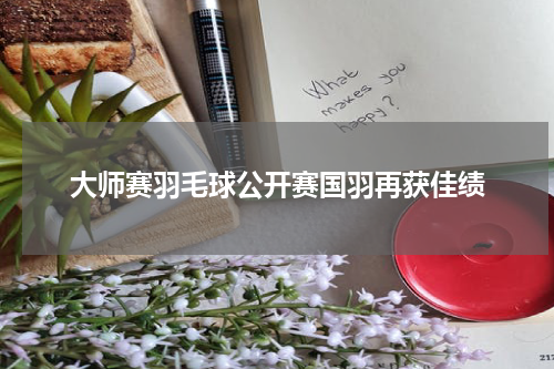 大师赛羽毛球公开赛国羽再获佳绩