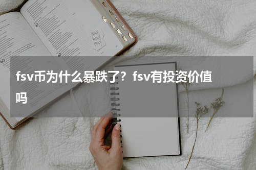fsv币为什么暴跌了？fsv有投资价值吗