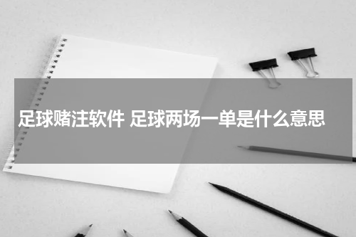 足球赌注软件 足球两场一单是什么意思