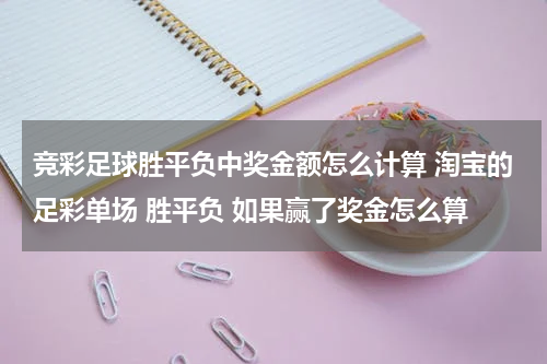 竞彩足球胜平负中奖金额怎么计算 淘宝的足彩单场 胜平负 如果赢了奖金怎么算