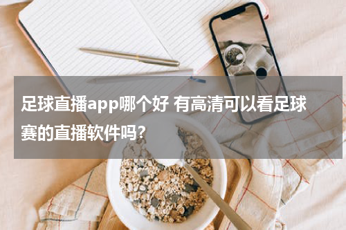 足球直播app哪个好 有高清可以看足球赛的直播软件吗？