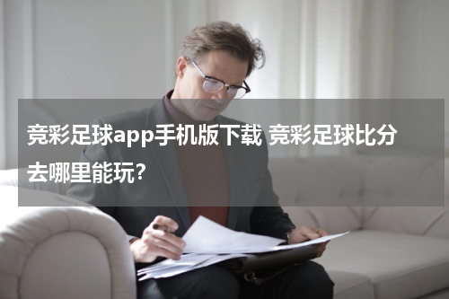 竞彩足球app手机版下载 竞彩足球比分去哪里能玩？