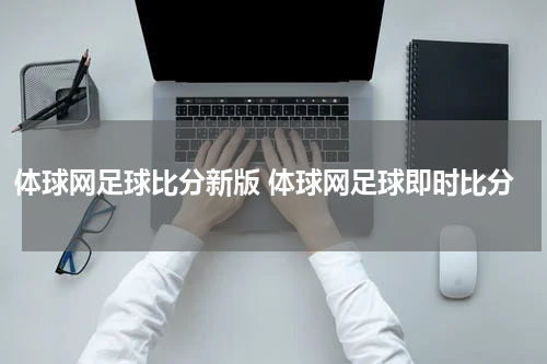 体球网足球比分新版 体球网足球即时比分