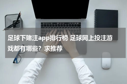 足球下赌注app排行榜 足球网上投注游戏都有哪些？求推荐