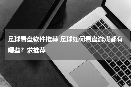 足球看盘软件推荐 足球如何看盘游戏都有哪些？求推荐