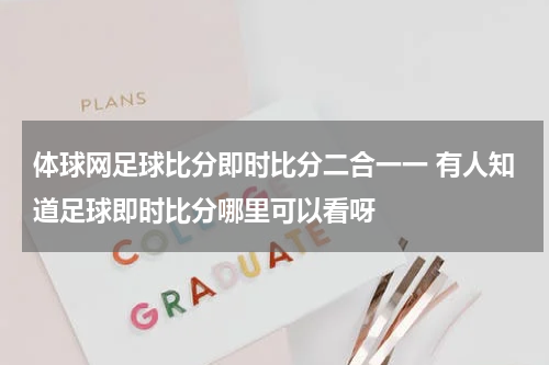 体球网足球比分即时比分二合一一 有人知道足球即时比分哪里可以看呀