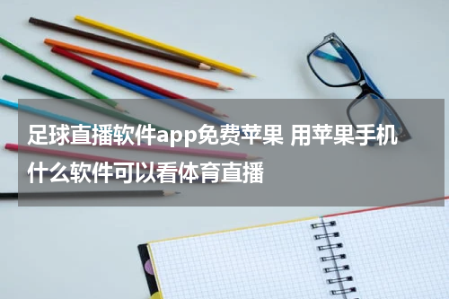 足球直播软件app免费苹果 用苹果手机什么软件可以看体育直播