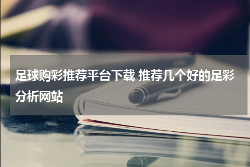 足球购彩推荐平台下载 推荐几个好的足彩分析网站