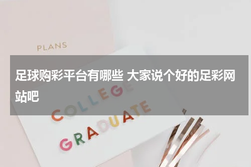 足球购彩平台有哪些 大家说个好的足彩网站吧