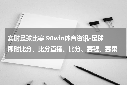 实时足球比赛 90win体育资讯-足球即时比分、比分直播、比分、赛程、赛果