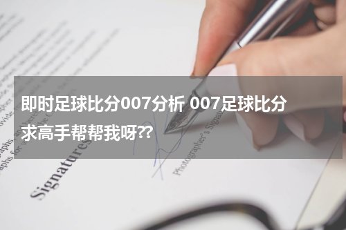 即时足球比分007分析 007足球比分求高手帮帮我呀??