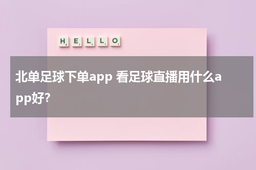 北单足球下单app 看足球直播用什么app好？