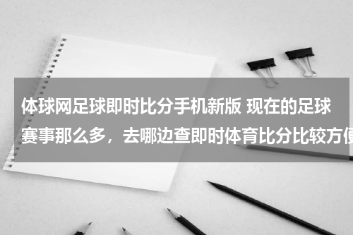 体球网足球即时比分手机新版 现在的足球赛事那么多，去哪边查即时体育比分比较方便呢？