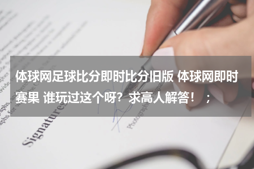 体球网足球比分即时比分旧版 体球网即时赛果 谁玩过这个呀？求高人解答！ ；