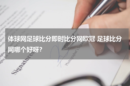 体球网足球比分即时比分网欧冠 足球比分网哪个好呀？