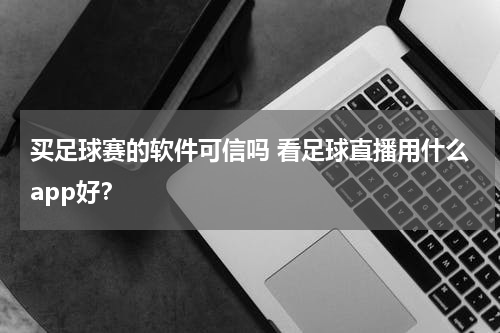 买足球赛的软件可信吗 看足球直播用什么app好？