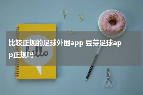 比较正规的足球外围app 豆芽足球app正规吗