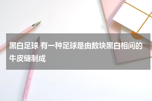 黑白足球 有一种足球是由数块黑白相间的牛皮缝制成