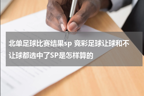 北单足球比赛结果sp 竞彩足球让球和不让球都选中了SP是怎样算的