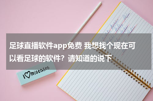 足球直播软件app免费 我想找个现在可以看足球的软件？请知道的说下