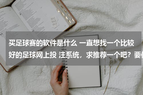 买足球赛的软件是什么 一直想找一个比较好的足球网上投 注系统，求推荐一个吧？要信誉高的啊。。